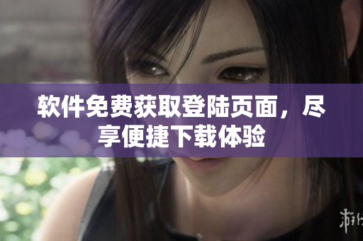 軟件免費(fèi)獲取登陸頁(yè)面，盡享便捷下載體驗(yàn)