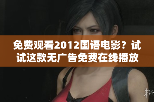 免費觀看2012國語電影？試試這款無廣告免費在線播放軟件！
