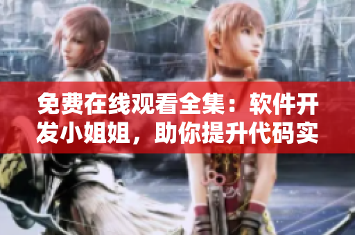 免費在線觀看全集：軟件開發(fā)小姐姐，助你提升代碼實踐能力