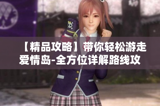 【精品攻略】帶你輕松游走愛情島-全方位詳解路線攻略