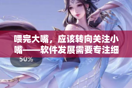 喂完大嘴，應該轉向關注小嘴——軟件發(fā)展需要專注細節(jié)