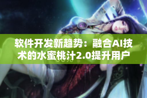 軟件開發(fā)新趨勢(shì)：融合AI技術(shù)的水蜜桃汁2.0提升用戶體驗(yàn)
