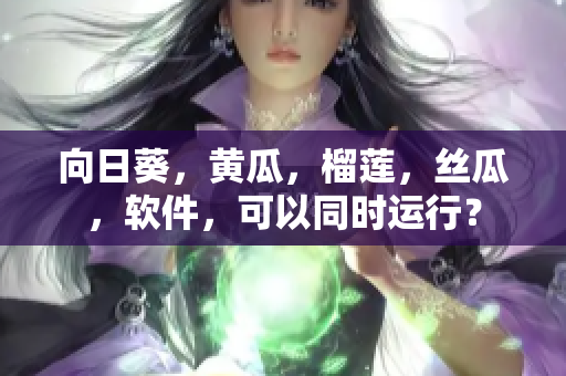 向日葵，黃瓜，榴蓮，絲瓜，軟件，可以同時運行？