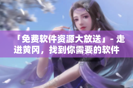 「免費(fèi)軟件資源大放送」- 走進(jìn)黃岡，找到你需要的軟件平臺(tái)！