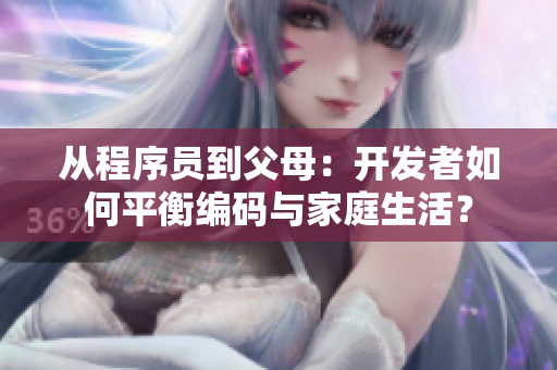 從程序員到父母：開發(fā)者如何平衡編碼與家庭生活？