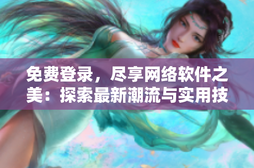 免費登錄，盡享網(wǎng)絡(luò)軟件之美：探索最新潮流與實用技巧