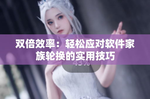 雙倍效率：輕松應(yīng)對(duì)軟件家族輪換的實(shí)用技巧