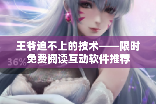 王爺追不上的技術(shù)——限時(shí)免費(fèi)閱讀互動(dòng)軟件推薦