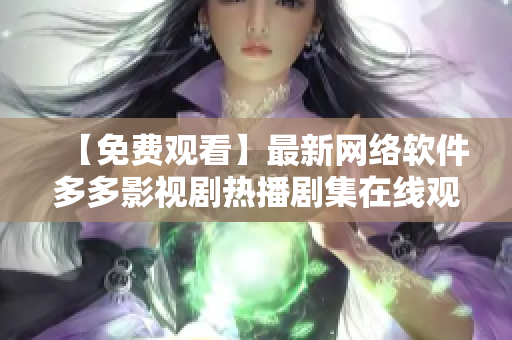 【免費觀看】最新網(wǎng)絡(luò)軟件多多影視劇熱播劇集在線觀看