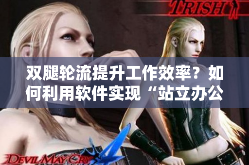 雙腿輪流提升工作效率？如何利用軟件實(shí)現(xiàn)“站立辦公”