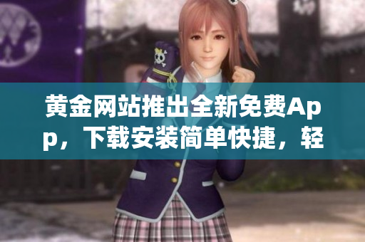 黃金網(wǎng)站推出全新免費App，下載安裝簡單快捷，輕松暢玩交易資訊