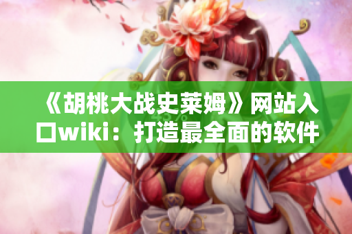 《胡桃大戰(zhàn)史萊姆》網(wǎng)站入口wiki：打造最全面的軟件知識(shí)庫(kù)！