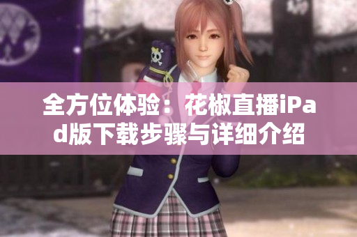 全方位體驗：花椒直播iPad版下載步驟與詳細(xì)介紹