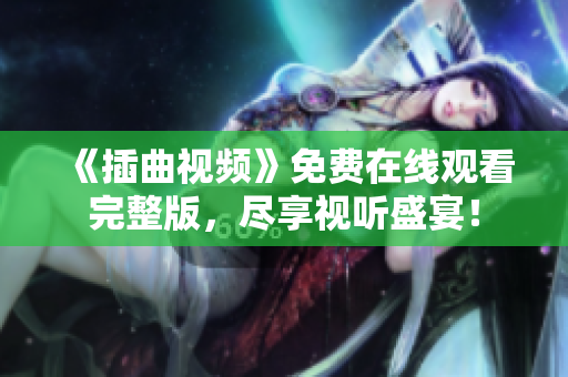 《插曲視頻》免費在線觀看完整版，盡享視聽盛宴！