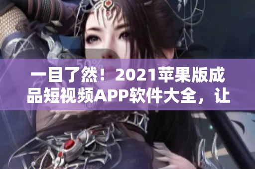 一目了然！2021蘋果版成品短視頻APP軟件大全，讓你更易找到適合的軟件！
