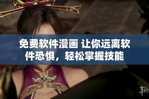 免費(fèi)軟件漫畫 讓你遠(yuǎn)離軟件恐懼，輕松掌握技能