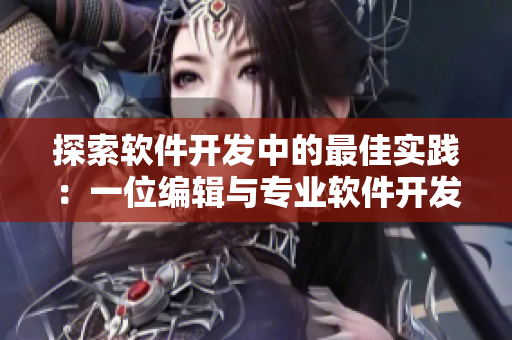探索軟件開發(fā)中的最佳實(shí)踐：一位編輯與專業(yè)軟件開發(fā)者的對話