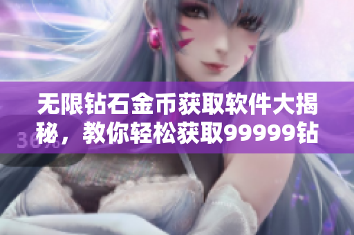 無(wú)限鉆石金幣獲取軟件大揭秘，教你輕松獲取99999鉆石999999金幣