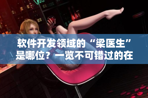 軟件開發(fā)領域的“梁醫(yī)生”是哪位？一覽不可錯過的在線筆記指南