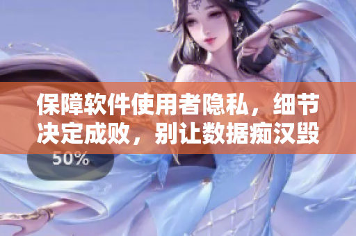 保障軟件使用者隱私，細(xì)節(jié)決定成敗，別讓數(shù)據(jù)癡漢毀掉你的軟件！