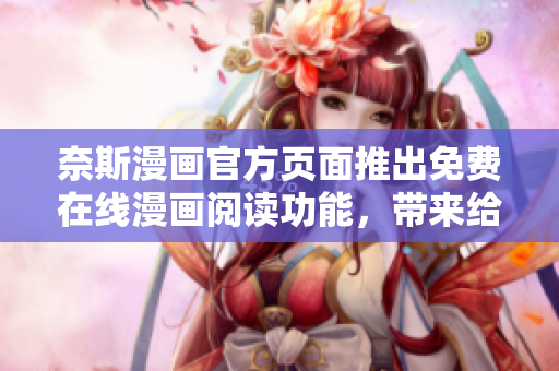奈斯漫畫官方頁面推出免費在線漫畫閱讀功能，帶來給軟件開發(fā)者無限靈感！