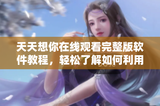 天天想你在線觀看完整版軟件教程，輕松了解如何利用軟件觀看電影。