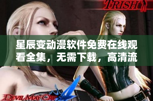 星辰變動漫軟件免費在線觀看全集，無需下載，高清流暢觀影