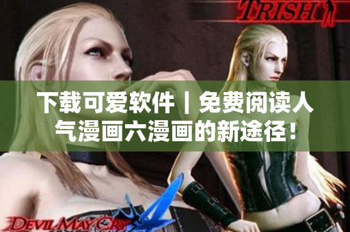 下載可愛軟件｜免費(fèi)閱讀人氣漫畫六漫畫的新途徑！