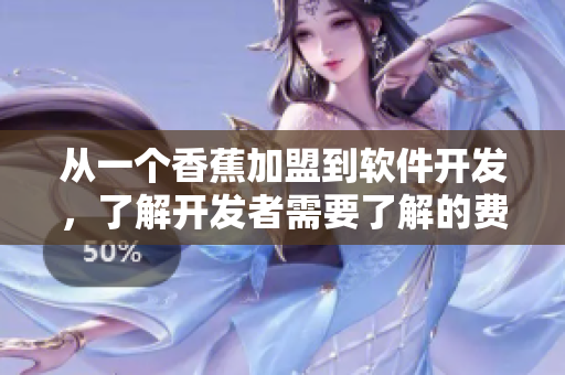 從一個(gè)香蕉加盟到軟件開(kāi)發(fā)，了解開(kāi)發(fā)者需要了解的費(fèi)用和步驟
