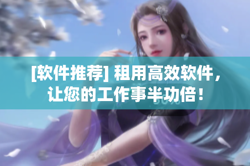 [軟件推薦] 租用高效軟件，讓您的工作事半功倍！