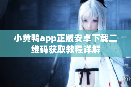 小黃鴨app正版安卓下載二維碼獲取教程詳解