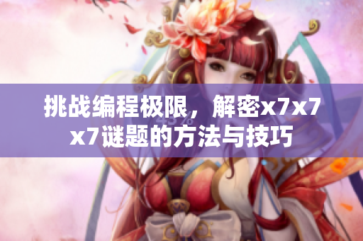 挑戰(zhàn)編程極限，解密x7x7x7謎題的方法與技巧