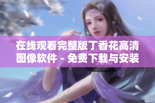在線觀看完整版丁香花高清圖像軟件 - 免費下載與安裝指南
