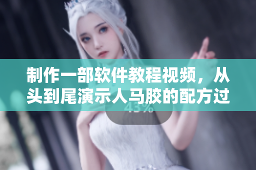 制作一部軟件教程視頻，從頭到尾演示人馬膠的配方過程