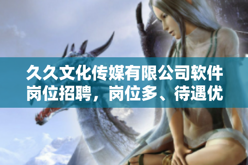 久久文化傳媒有限公司軟件崗位招聘，崗位多、待遇優(yōu)，期待您的加入