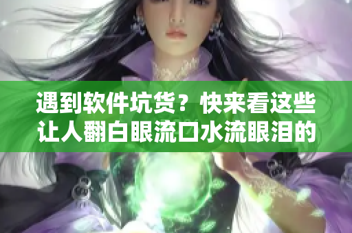 遇到軟件坑貨？快來(lái)看這些讓人翻白眼流口水流眼淚的BUG截圖！
