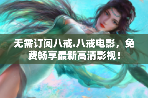 無需訂閱八戒.八戒電影，免費暢享最新高清影視！