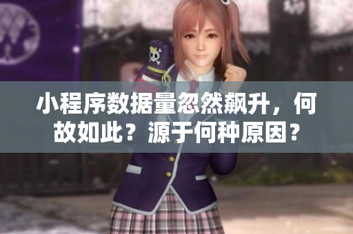 小程序數(shù)據(jù)量忽然飆升，何故如此？源于何種原因？