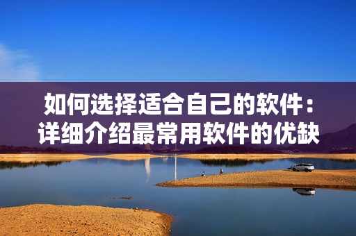 如何選擇適合自己的軟件：詳細(xì)介紹最常用軟件的優(yōu)缺點和適用場景