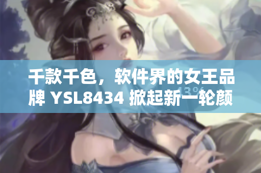 千款千色，軟件界的女王品牌 YSL8434 掀起新一輪顏值風(fēng)暴！