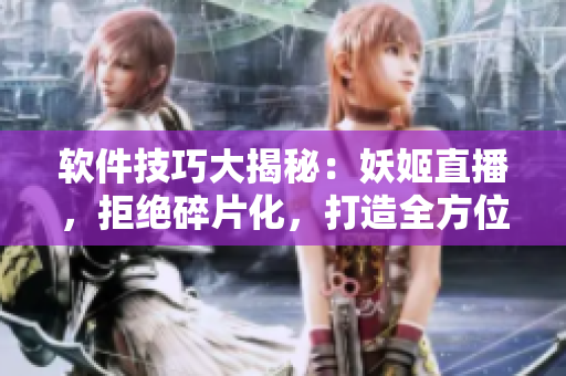 軟件技巧大揭秘：妖姬直播，拒絕碎片化，打造全方位直播軟件攻略