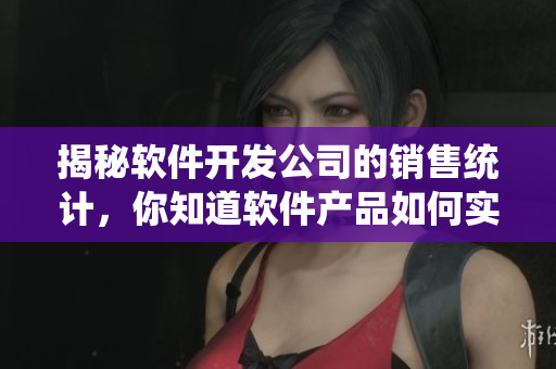 揭秘軟件開發(fā)公司的銷售統(tǒng)計，你知道軟件產(chǎn)品如何實現(xiàn)高票房嗎？