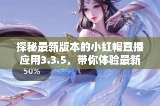 探秘最新版本的小紅帽直播應用3.3.5，帶你體驗最新軟件功能