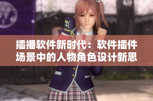 插播軟件新時(shí)代：軟件插件場(chǎng)景中的人物角色設(shè)計(jì)新思路