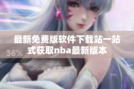 最新免費版軟件下載站一站式獲取nba最新版本