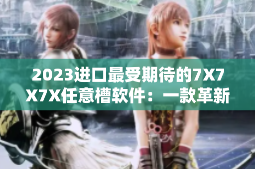 2023進口最受期待的7X7X7X任意槽軟件：一款革新生產(chǎn)力的跨平臺工具！