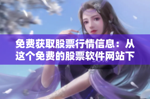 免費(fèi)獲取股票行情信息：從這個(gè)免費(fèi)的股票軟件網(wǎng)站下載軟件