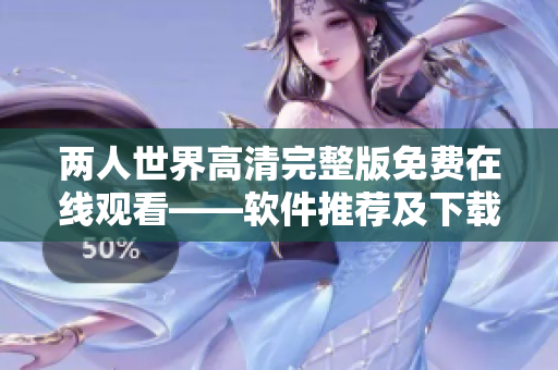 兩人世界高清完整版免費(fèi)在線觀看——軟件推薦及下載攻略
