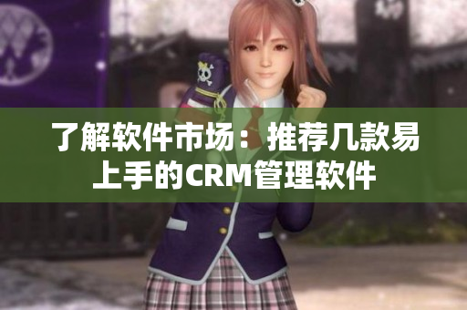 了解軟件市場：推薦幾款易上手的CRM管理軟件