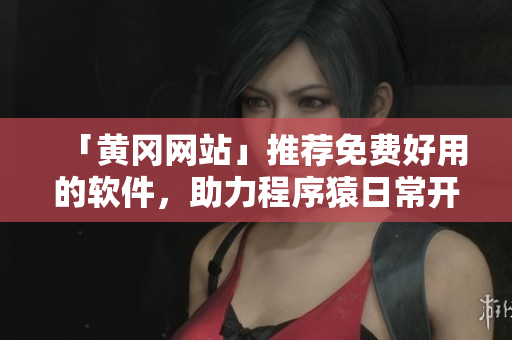 「黃岡網(wǎng)站」推薦免費好用的軟件，助力程序猿日常開發(fā)工作，提高效率！